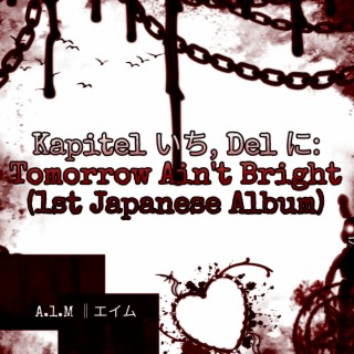 Kapitel いち, Del に: Tomorrow Ain't Bright (1st Japanese Album)