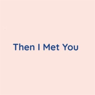 Then I Met You