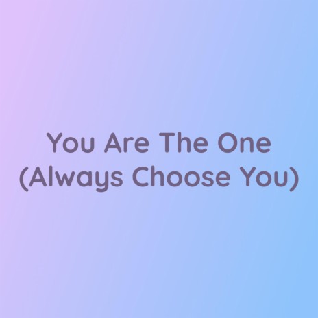 You Are The One (Always Choose You)