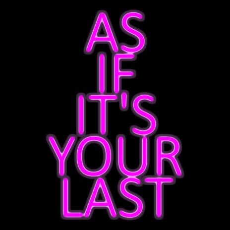 as if it's your last