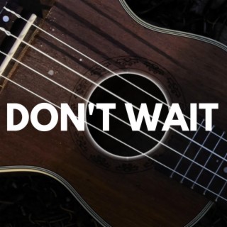 Don’t Wait