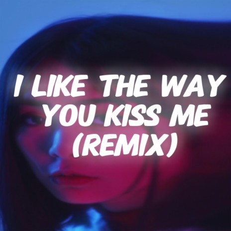 I like the way you kiss me