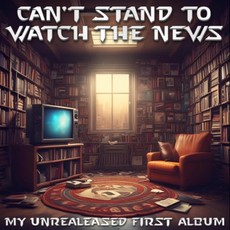 CAN'T STAND TO WATCH THE NEWS | Boomplay Music
