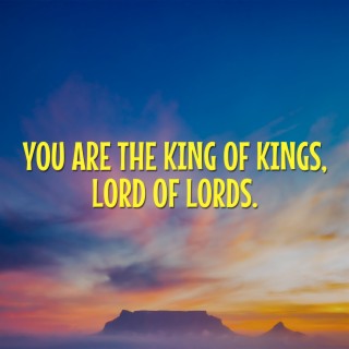 You Are the King of Kings, Lord of Lords.