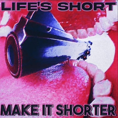 LIFE'S SHORT MAKE IT SHORTER