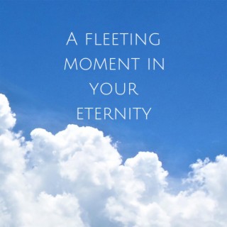 A Fleeting Moment in Your Eternity