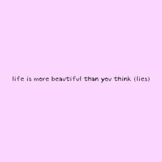 life is more beautiful than you think (lies)