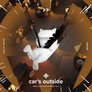 car's outside - sped up + reverb ft. fast forward >> & Tazzy lyrics | Boomplay Music