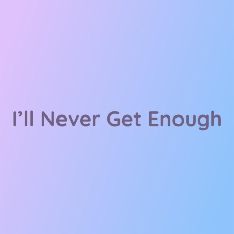 I'll Never Get Enough | Boomplay Music