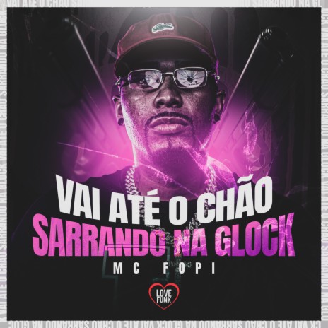 Vai Até o Chão Sarrando na Glock ft. Love Funk | Boomplay Music