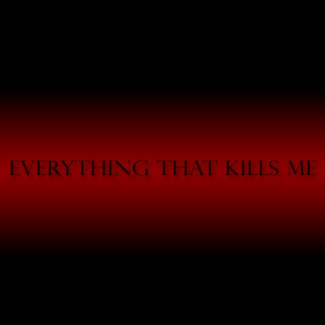 Everything That Kills Me | Boomplay Music