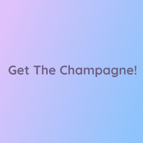 Get The Champagne! | Boomplay Music