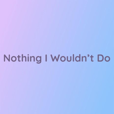 Nothing I Wouldn't Do | Boomplay Music