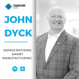 #179 - John Dyck on the democratisation of Smart Manufacturing