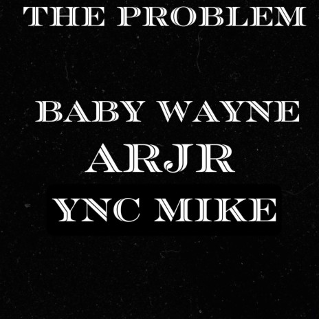 The Problem ft. Baby Wayne & YNC mike