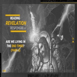 Are we living in the End Times? - Part 3 (Reading Revelation Responsibly)