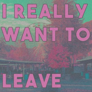 I really want to leave lyrics | Boomplay Music