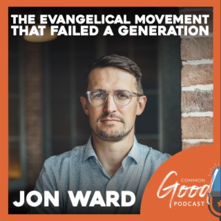 Common Good Faith - The Evangelical Movement that Failed a Generation with Jon Ward