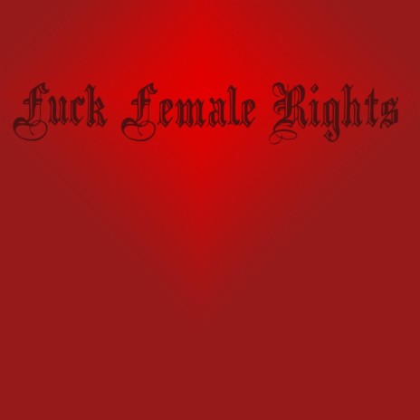 FUCK FEMALE RIGHTS