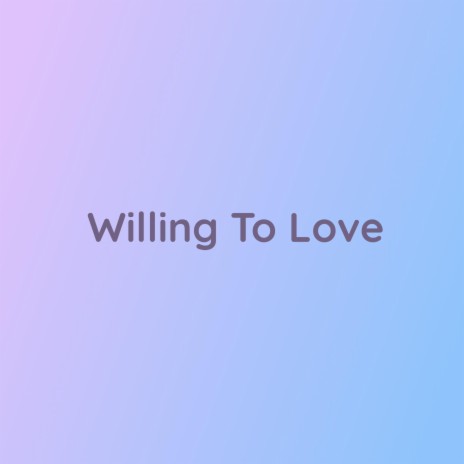 Willing To Love | Boomplay Music