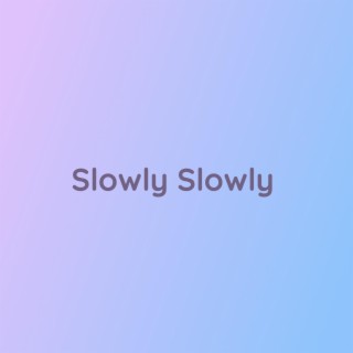 Slowly Slowly