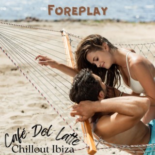 Foreplay: Hot Latin House, Café Del Latte, Chillout Ibiza Ocean Beach 2024