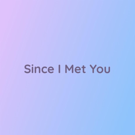 Since I Met You | Boomplay Music