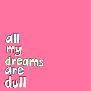 All My Dreams Are Dull