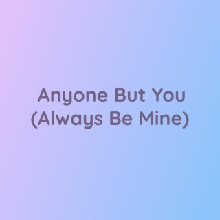 Anyone But You (Always Be Mine)