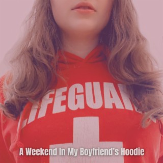 A Weekend In My Boyfriend's Hoodie