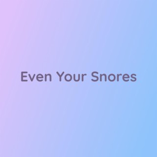 Even Your Snores