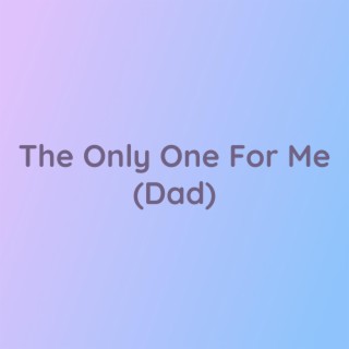 The Only One For Me (Dad)