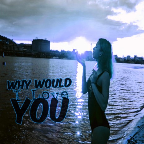 Why Would I Love You | Boomplay Music