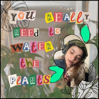 You Really Need to Water the Plants lyrics | Boomplay Music