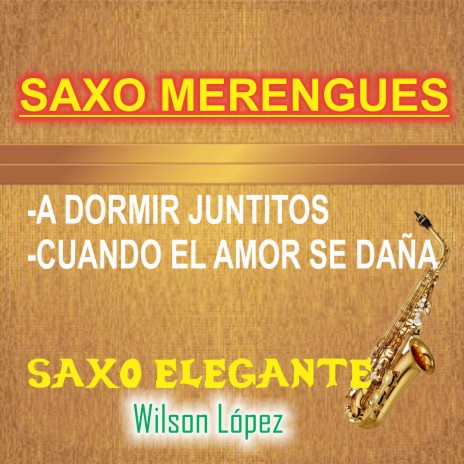 Saxo Merengues/A Dormir Juntitos/Cuando El Amor Se Daña | Boomplay Music