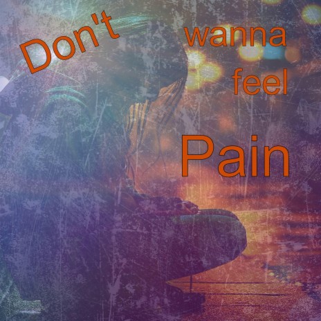 Don't wanna feel pain