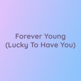Forever Young (Lucky To Have You)