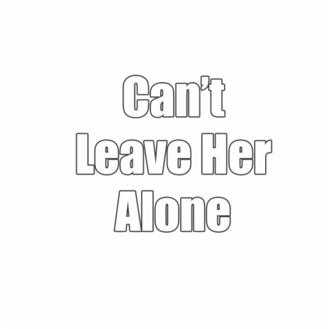 Can't Leave Her Alone | Boomplay Music