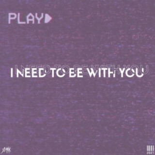 I Need To Be With You