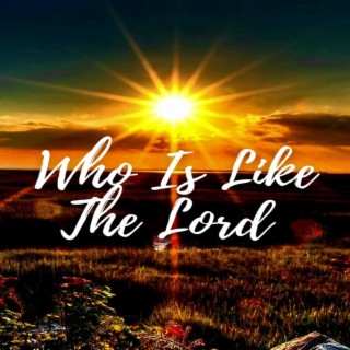 Who Is Like The Lord
