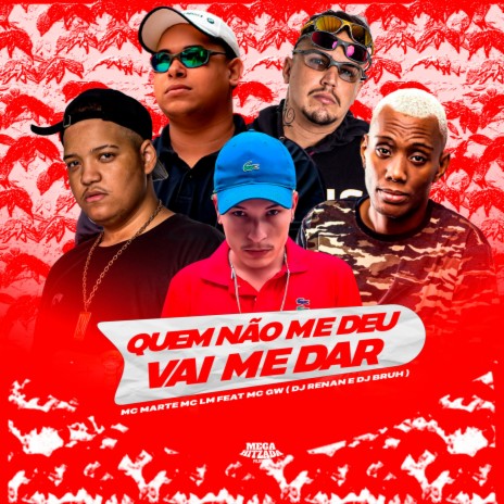 QUEM NÃO ME DEU VAI ME DAR ft. MC Marte, Dj Renan, DJ CF, Mc Gw & Dj Bruh | Boomplay Music