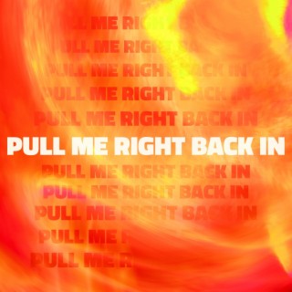 PULL ME RIGHT BACK IN