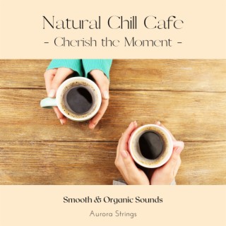 Natural Chill Cafe - Cherish the Moment