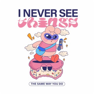 I Never See Things (The Same Way You Do)