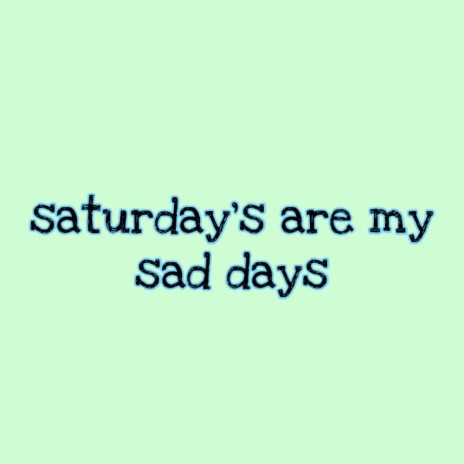 saturday's are my sad days | Boomplay Music