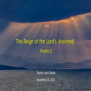 The Reign of the Lord’s Anointed (Psalm 2) ~ Pastor Josh Brake