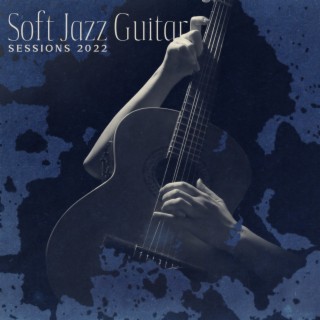 Soft Jazz Guitar Sessions 2022 – The Best Jazz Romantic Music for Lovers, Acoustic and Nylon Guitar
