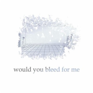 would you bleed for me