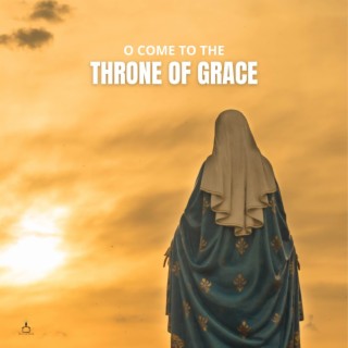 O Come To The Throne Of Grace lyrics | Boomplay Music