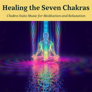 Healing the Seven Chakras: Chakra Suite Music for Meditation and Relaxation